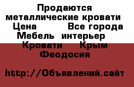 Продаются металлические кровати  › Цена ­ 100 - Все города Мебель, интерьер » Кровати   . Крым,Феодосия